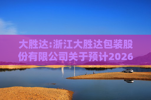 大胜达:浙江大胜达包装股份有限公司关于预计2026年度日常性关联交易的公告