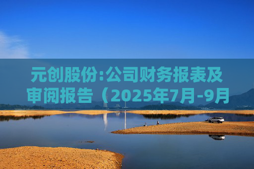 元创股份:公司财务报表及审阅报告（2025年7月-9月）  第1张