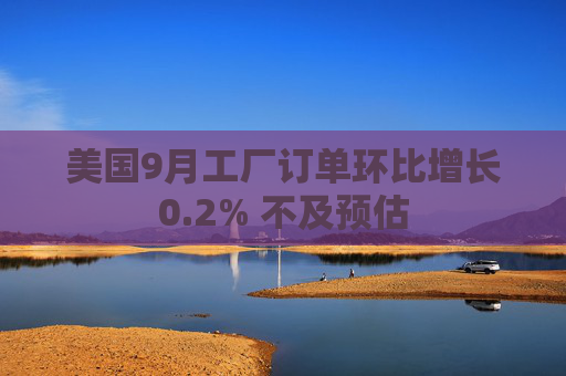 美国9月工厂订单环比增长0.2% 不及预估  第1张