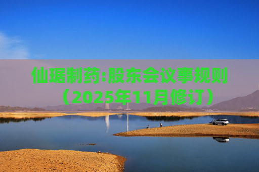 仙琚制药:股东会议事规则（2025年11月修订）
