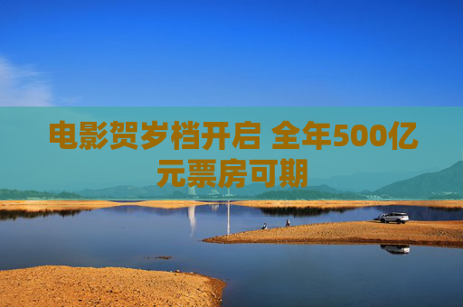 电影贺岁档开启 全年500亿元票房可期