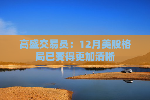 高盛交易员：12月美股格局已变得更加清晰  第1张