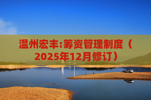 温州宏丰:筹资管理制度(2025年12月修订)