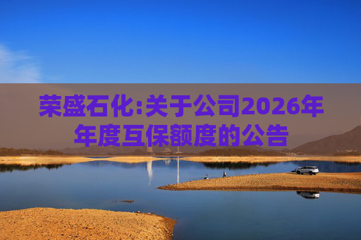 荣盛石化:关于公司2026年年度互保额度的公告