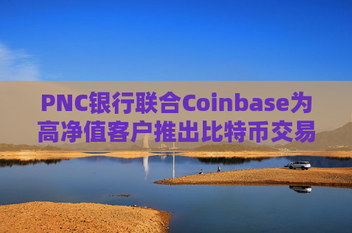 PNC银行联合Coinbase为高净值客户推出比特币交易服务