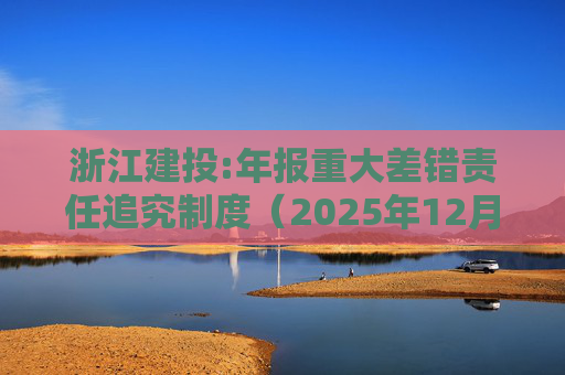 浙江建投:年报重大差错责任追究制度（2025年12月）