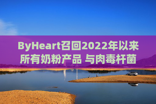 ByHeart召回2022年以来所有奶粉产品 与肉毒杆菌疫情扩大有关