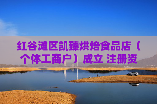 红谷滩区凯臻烘焙食品店（个体工商户）成立 注册资本10万人民币