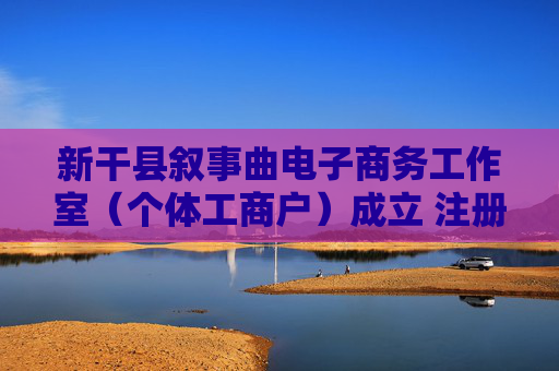 新干县叙事曲电子商务工作室（个体工商户）成立 注册资本50万人民币