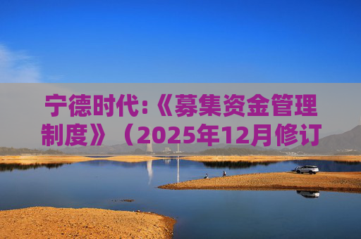 宁德时代:《募集资金管理制度》（2025年12月修订）