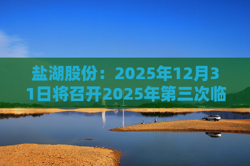 盐湖股份：2025年12月31日将召开2025年第三次临时股东会