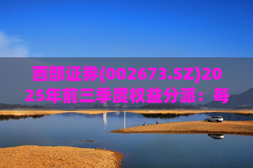 西部证券(002673.SZ)2025年前三季度权益分派：每股拟派利0.02元  第1张