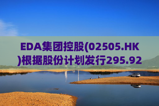 EDA集团控股(02505.HK)根据股份计划发行295.925万股