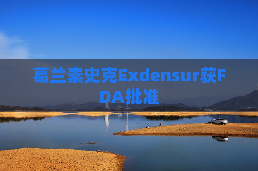 葛兰素史克Exdensur获FDA批准  第1张