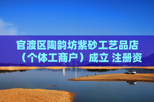 官渡区陶韵坊紫砂工艺品店（个体工商户）成立 注册资本5万人民币