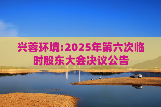 兴蓉环境:2025年第六次临时股东大会决议公告  第1张