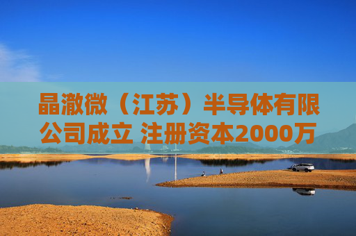 晶澈微（江苏）半导体有限公司成立 注册资本2000万人民币