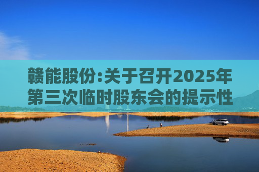 赣能股份:关于召开2025年第三次临时股东会的提示性公告