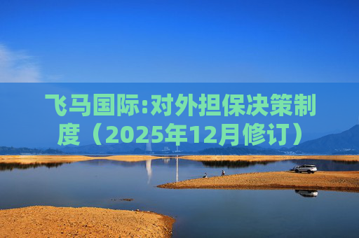 飞马国际:对外担保决策制度（2025年12月修订）