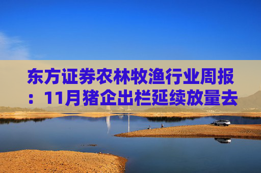 东方证券农林牧渔行业周报：11月猪企出栏延续放量去库