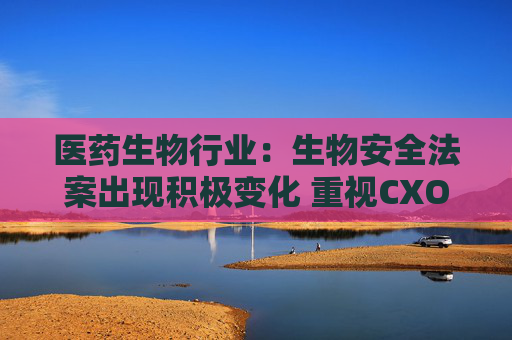 医药生物行业：生物安全法案出现积极变化 重视CXO机会！  第1张