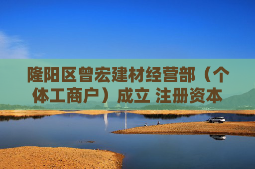隆阳区曾宏建材经营部（个体工商户）成立 注册资本3万人民币  第1张