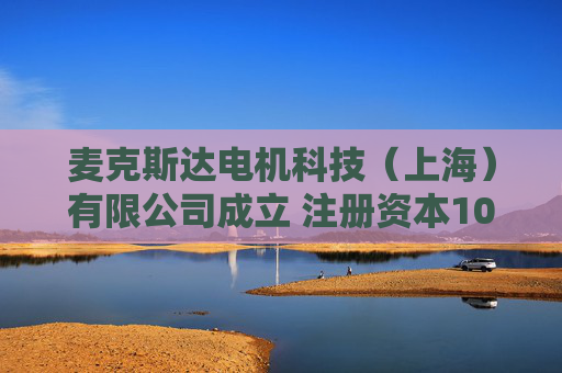 麦克斯达电机科技（上海）有限公司成立 注册资本100万人民币