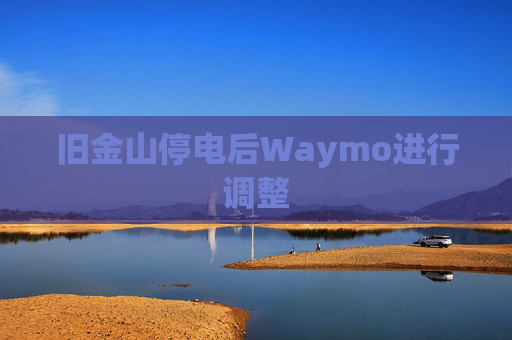 旧金山停电后Waymo进行调整