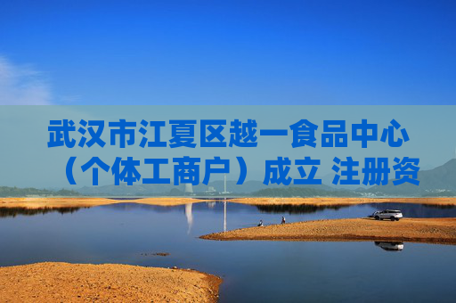 武汉市江夏区越一食品中心（个体工商户）成立 注册资本10万人民币