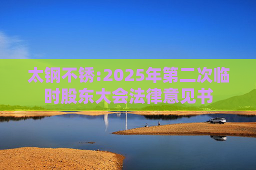 太钢不锈:2025年第二次临时股东大会法律意见书