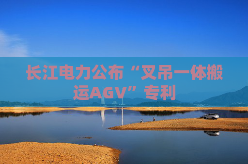 长江电力公布“叉吊一体搬运AGV”专利