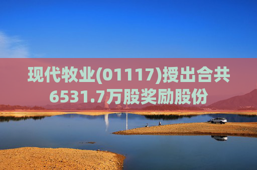 现代牧业(01117)授出合共6531.7万股奖励股份