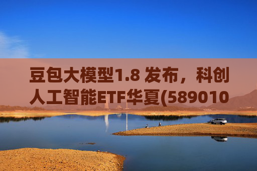 豆包大模型1.8 发布，科创人工智能ETF华夏(589010)12月规模增长超5亿！  第1张