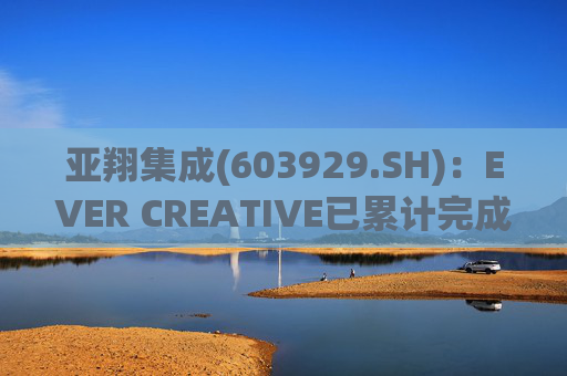 亚翔集成(603929.SH)：EVER CREATIVE已累计完成减持116.2万股公司股份