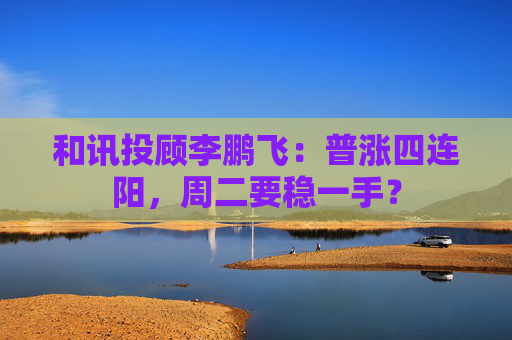 和讯投顾李鹏飞:普涨四连阳,周二要稳一手? 第1张 和讯投顾李鹏飞:普涨四连阳,周二要稳一手? 第1张