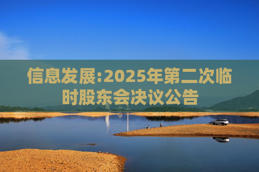 信息发展:2025年第二次临时股东会决议公告