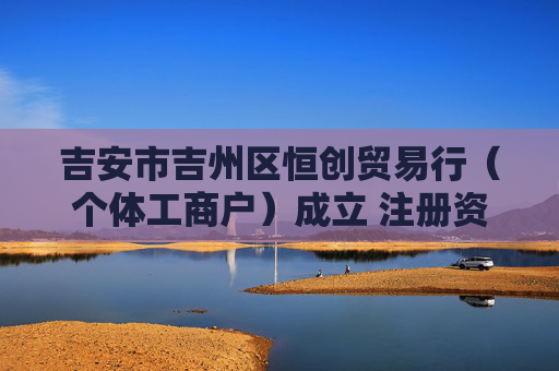 吉安市吉州区恒创贸易行（个体工商户）成立 注册资本10万人民币  第1张