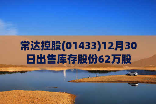 常达控股(01433)12月30日出售库存股份62万股