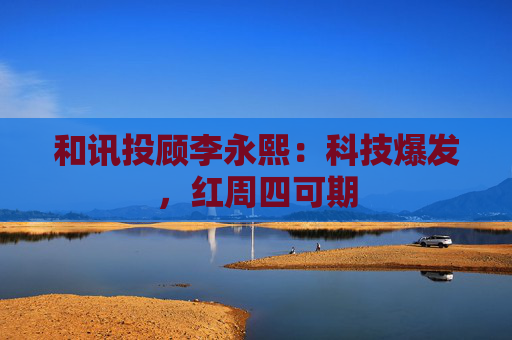 和讯投顾李永熙:科技爆发,红周四可期
