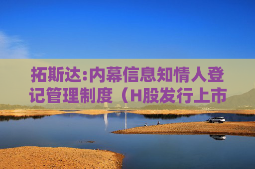 拓斯达:内幕信息知情人登记管理制度（H股发行上市后适用）