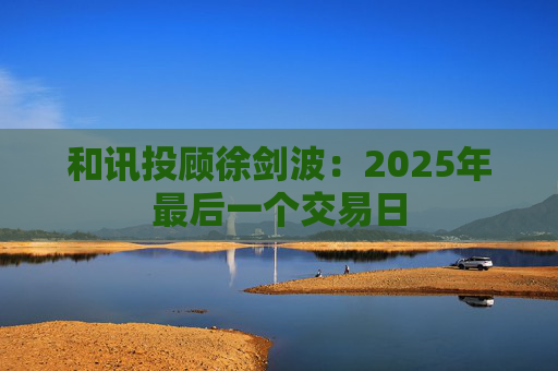 和讯投顾徐剑波：2025年最后一个交易日