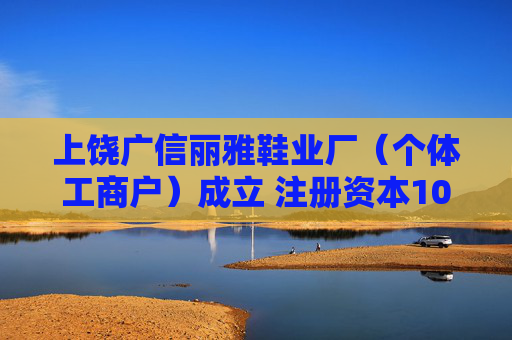 上饶广信丽雅鞋业厂（个体工商户）成立 注册资本10万人民币