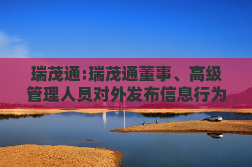 瑞茂通:瑞茂通董事、高级管理人员对外发布信息行为规范（2025年12月制定）