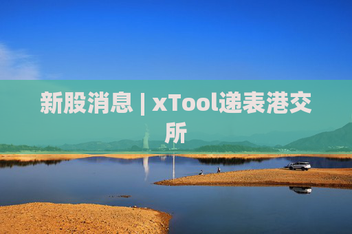 新股消息 | xTool递表港交所