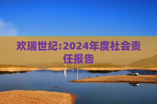欢瑞世纪:2024年度社会责任报告