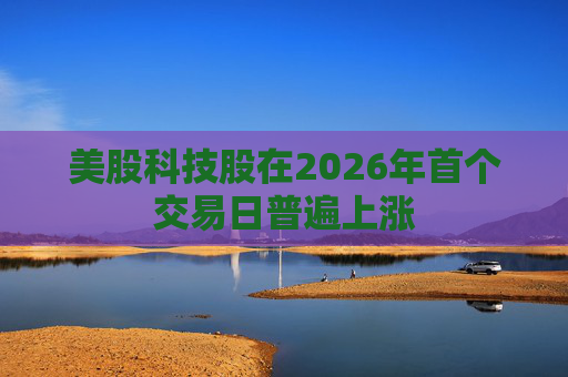 美股科技股在2026年首个交易日普遍上涨