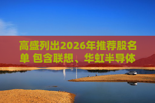 高盛列出2026年推荐股名单 包含联想、华虹半导体等26只股