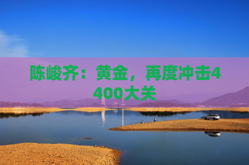 陈峻齐：黄金，再度冲击4400大关