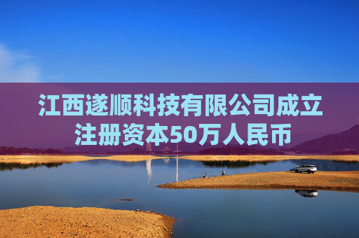 江西遂顺科技有限公司成立 注册资本50万人民币
