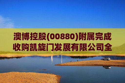 澳博控股(00880)附属完成收购凯旋门发展有限公司全部股权